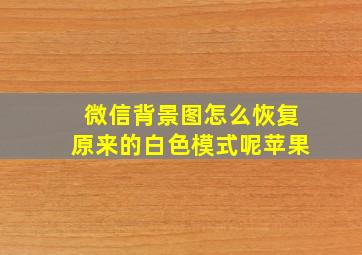 微信背景图怎么恢复原来的白色模式呢苹果