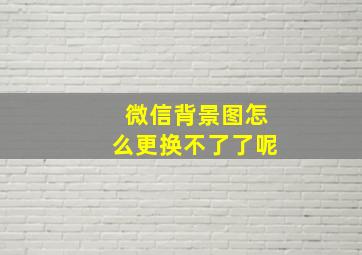 微信背景图怎么更换不了了呢