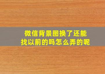 微信背景图换了还能找以前的吗怎么弄的呢