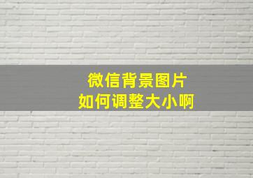 微信背景图片如何调整大小啊