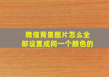 微信背景图片怎么全部设置成同一个颜色的