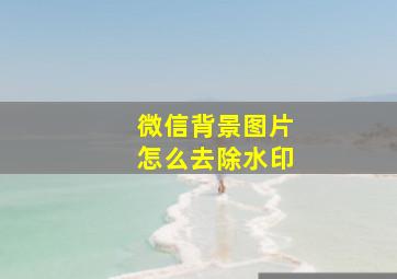 微信背景图片怎么去除水印