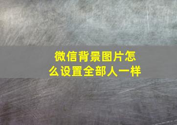 微信背景图片怎么设置全部人一样