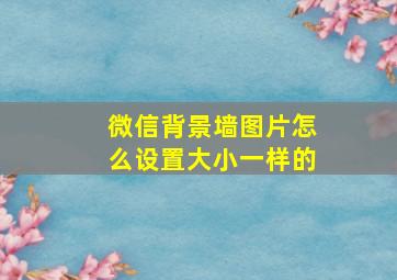 微信背景墙图片怎么设置大小一样的