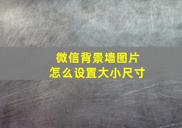 微信背景墙图片怎么设置大小尺寸