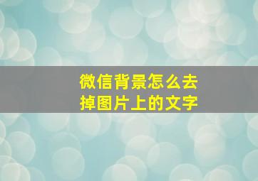 微信背景怎么去掉图片上的文字