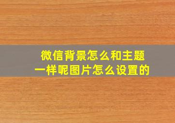 微信背景怎么和主题一样呢图片怎么设置的