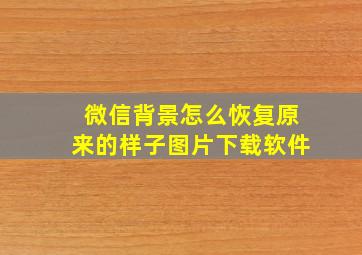 微信背景怎么恢复原来的样子图片下载软件