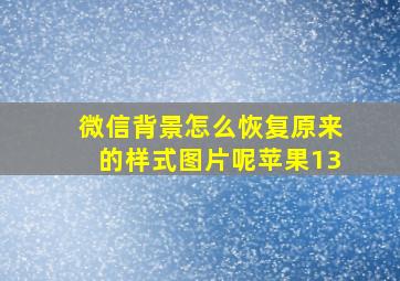 微信背景怎么恢复原来的样式图片呢苹果13