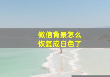 微信背景怎么恢复成白色了