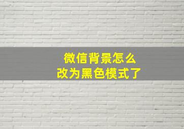 微信背景怎么改为黑色模式了