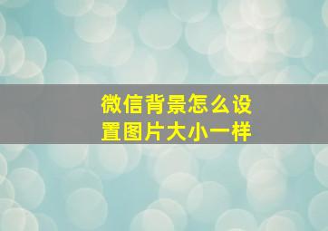 微信背景怎么设置图片大小一样