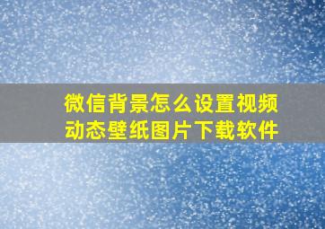 微信背景怎么设置视频动态壁纸图片下载软件