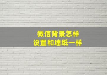 微信背景怎样设置和墙纸一样