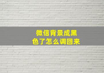 微信背景成黑色了怎么调回来