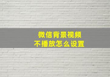 微信背景视频不播放怎么设置