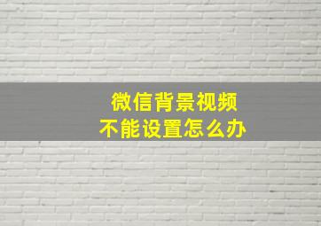 微信背景视频不能设置怎么办