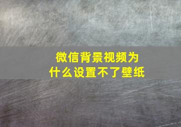 微信背景视频为什么设置不了壁纸