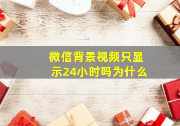 微信背景视频只显示24小时吗为什么