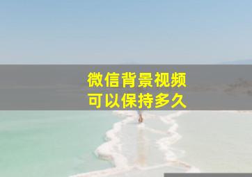 微信背景视频可以保持多久