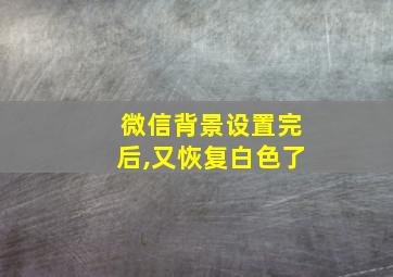 微信背景设置完后,又恢复白色了