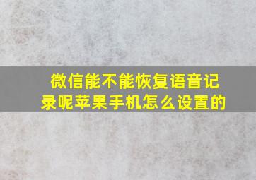 微信能不能恢复语音记录呢苹果手机怎么设置的