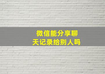 微信能分享聊天记录给别人吗