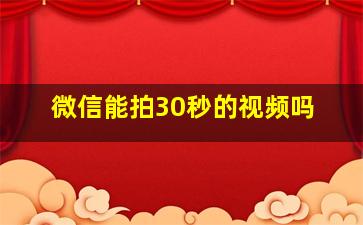 微信能拍30秒的视频吗