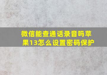 微信能查通话录音吗苹果13怎么设置密码保护