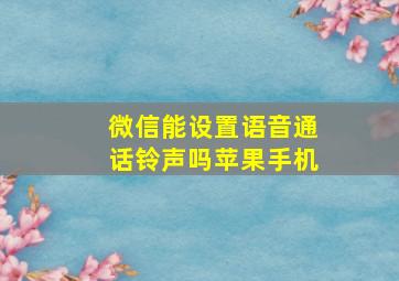 微信能设置语音通话铃声吗苹果手机