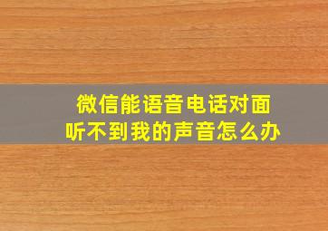 微信能语音电话对面听不到我的声音怎么办