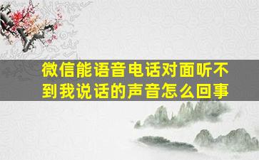 微信能语音电话对面听不到我说话的声音怎么回事