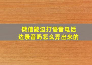 微信能边打语音电话边录音吗怎么弄出来的