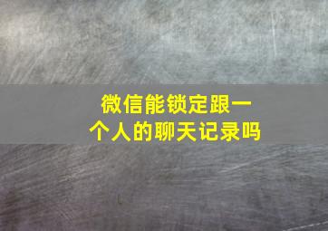 微信能锁定跟一个人的聊天记录吗