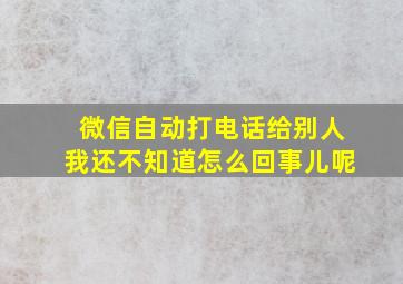 微信自动打电话给别人我还不知道怎么回事儿呢