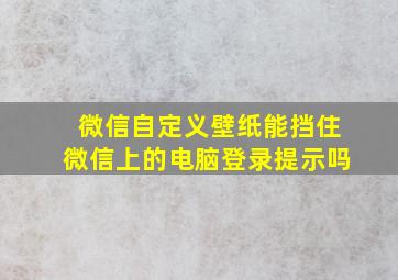 微信自定义壁纸能挡住微信上的电脑登录提示吗