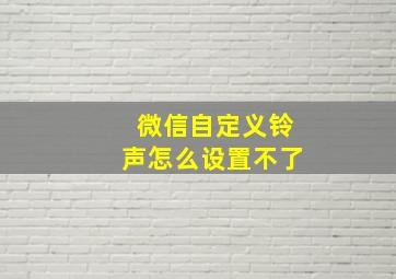 微信自定义铃声怎么设置不了