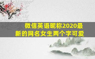 微信英语昵称2020最新的网名女生两个字可爱