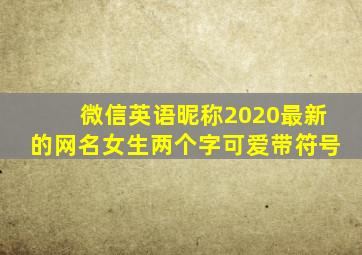 微信英语昵称2020最新的网名女生两个字可爱带符号