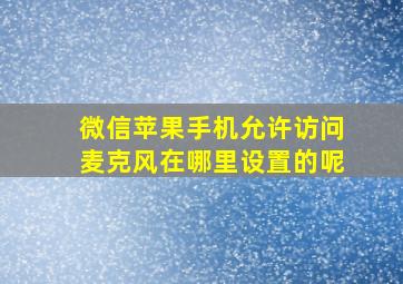 微信苹果手机允许访问麦克风在哪里设置的呢