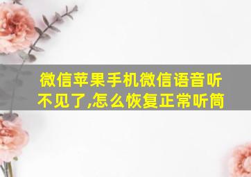 微信苹果手机微信语音听不见了,怎么恢复正常听筒