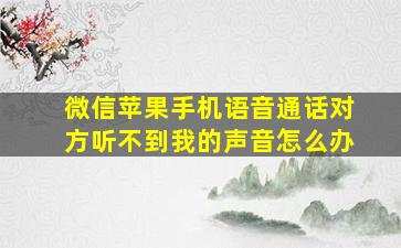 微信苹果手机语音通话对方听不到我的声音怎么办