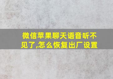 微信苹果聊天语音听不见了,怎么恢复出厂设置