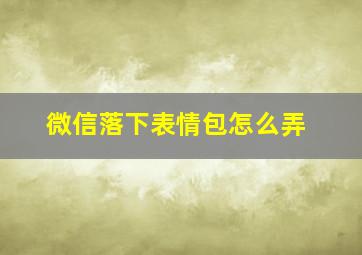 微信落下表情包怎么弄