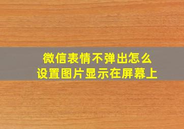 微信表情不弹出怎么设置图片显示在屏幕上