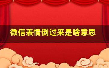 微信表情倒过来是啥意思