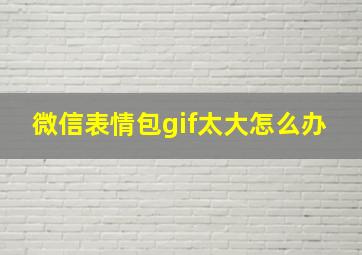 微信表情包gif太大怎么办