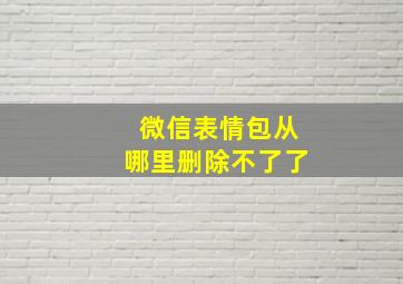 微信表情包从哪里删除不了了