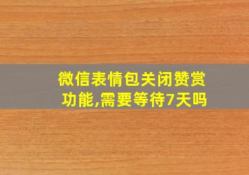 微信表情包关闭赞赏功能,需要等待7天吗