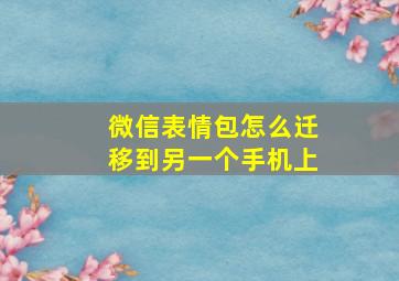 微信表情包怎么迁移到另一个手机上